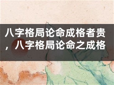 八字格局论命成格者贵，八字格局论命之成格