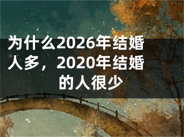为什么2026年结婚人多，2020年结婚的人很少