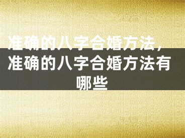 准确的八字合婚方法，准确的八字合婚方法有哪些