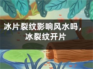 冰片裂纹影响风水吗,冰裂纹开片