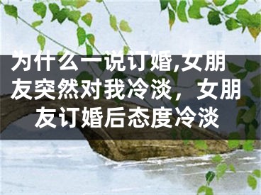 为什么一说订婚,女朋友突然对我冷淡，女朋友订婚后态度冷淡