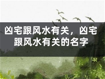 凶宅跟风水有关,凶宅跟风水有关的名字