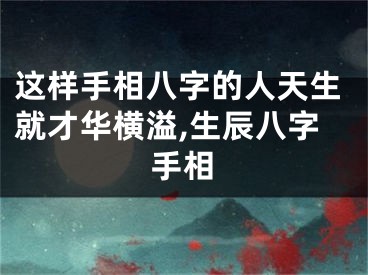这样手相八字的人天生就才华横溢,生辰八字手相
