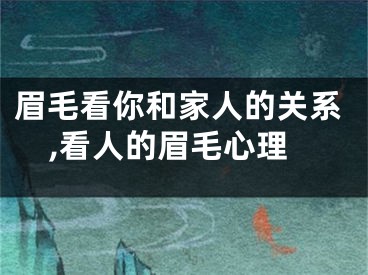 眉毛看你和家人的关系,看人的眉毛心理