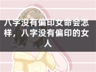 八字没有偏印女命会怎样，八字没有偏印的女人