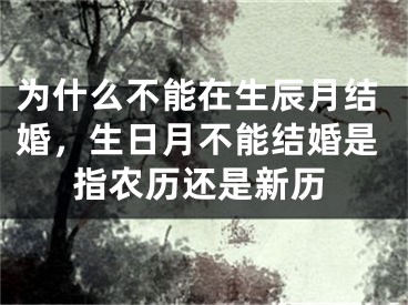 为什么不能在生辰月结婚,生日月不能结婚是指农历还是新历