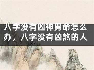 八字没有凶神男命怎么办，八字没有凶煞的人