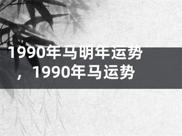 1990年马明年运势,1990年马运势