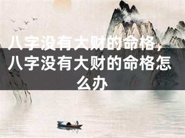 八字没有大财的命格，八字没有大财的命格怎么办