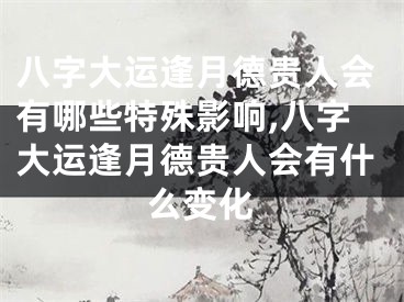 八字大运逢月德贵人会有哪些特殊影响,八字大运逢月德贵人会有什么变化