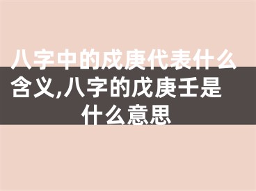 八字中的戍庚代表什么含义,八字的戊庚壬是什么意思