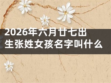 2026年六月廿七出生张姓女孩名字叫什么