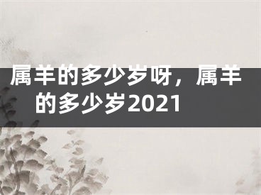属羊的多少岁呀，属羊的多少岁2021