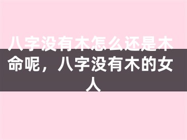八字没有木怎么还是木命呢,八字没有木的女人