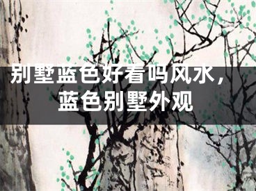 别墅蓝色好看吗风水，蓝色别墅外观