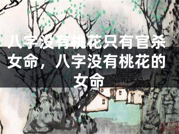 八字没有桃花只有官杀女命，八字没有桃花的女命