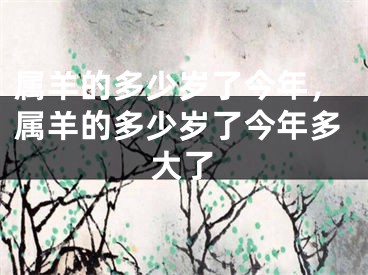 属羊的多少岁了今年，属羊的多少岁了今年多大了