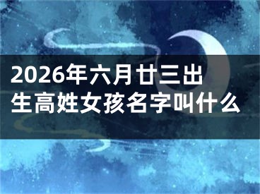 2026年六月廿三出生高姓女孩名字叫什么