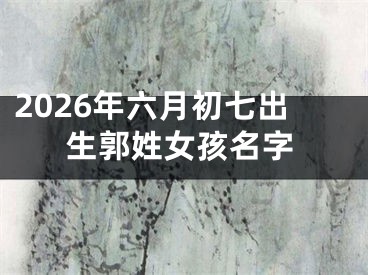2026年六月初七出生郭姓女孩名字
