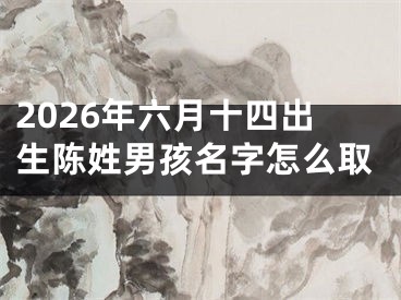 2026年六月十四出生陈姓男孩名字怎么取