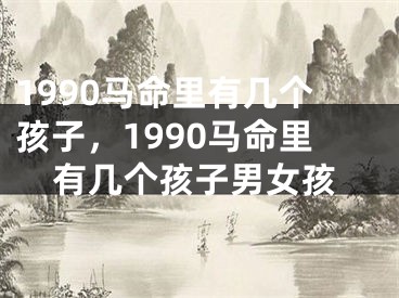 1990马命里有几个孩子，1990马命里有几个孩子男女孩