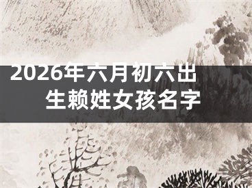 2026年六月初六出生赖姓女孩名字