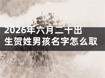 2026年六月二十出生贺姓男孩名字怎么取