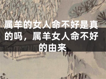 属羊的女人命不好是真的吗,属羊女人命不好的由来