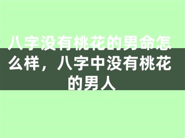 八字没有桃花的男命怎么样,八字中没有桃花的男人
