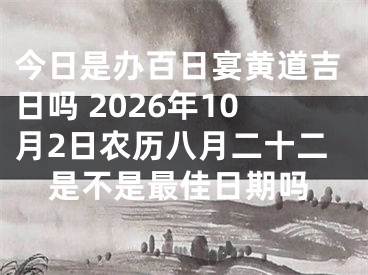 今日是办百日宴黄道吉日吗 2026年10月2日农历八月二十二是不是最佳日期吗
