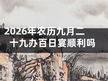 2026年农历九月二十九办百日宴顺利吗