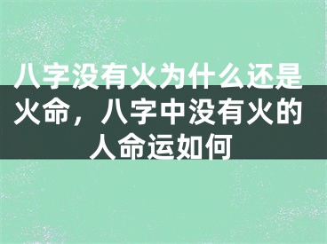 八字没有火为什么还是火命,八字中没有火的人命运如何
