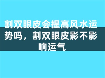 割双眼皮会提高风水运势吗，割双眼皮影不影响运气