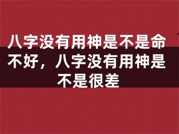 八字没有用神是不是命不好,八字没有用神是不是很差
