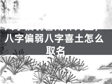 八字偏弱喜用神为土，八字偏弱八字喜土怎么取名