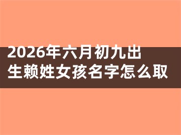 2026年六月初九出生赖姓女孩名字怎么取