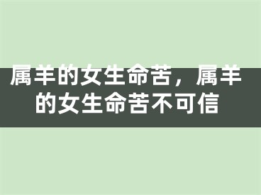 属羊的女生命苦，属羊的女生命苦不可信