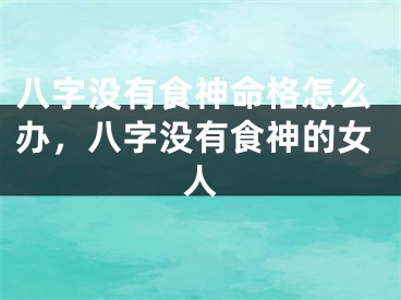 八字没有食神命格怎么办,八字没有食神的女人