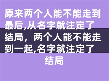 原来两个人能不能走到最后,从名字就注定了结局，两个人能不能走到一起,名字就注定了结局