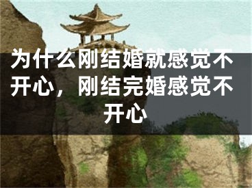 为什么刚结婚就感觉不开心，刚结完婚感觉不开心