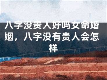 八字没贵人好吗女命婚姻,八字没有贵人会怎样