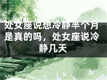 处女座说想冷静半个月是真的吗，处女座说冷静几天