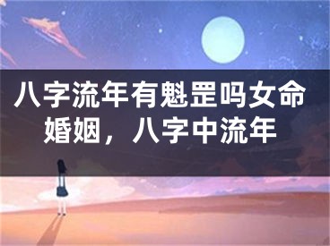 八字流年有魁罡吗女命婚姻，八字中流年