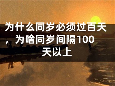 为什么同岁必须过百天,为啥同岁间隔100天以上