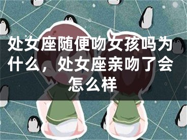 处女座随便吻女孩吗为什么，处女座亲吻了会怎么样