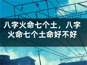 八字火命七个土，八字火命七个土命好不好