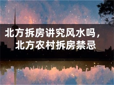 北方拆房讲究风水吗,北方农村拆房禁忌