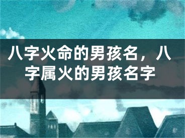 八字火命的男孩名,八字属火的男孩名字