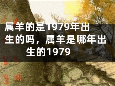属羊的是1979年出生的吗，属羊是哪年出生的1979