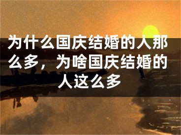 为什么国庆结婚的人那么多，为啥国庆结婚的人这么多